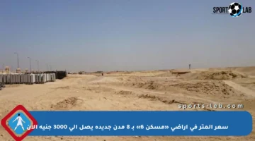 سعر المتر في أراضي «مسكن 6» بـ 8 مدن جديدة يصل إلى 3000 جنيه الآن